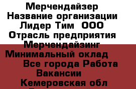 Мерчендайзер › Название организации ­ Лидер Тим, ООО › Отрасль предприятия ­ Мерчендайзинг › Минимальный оклад ­ 6 000 - Все города Работа » Вакансии   . Кемеровская обл.,Березовский г.